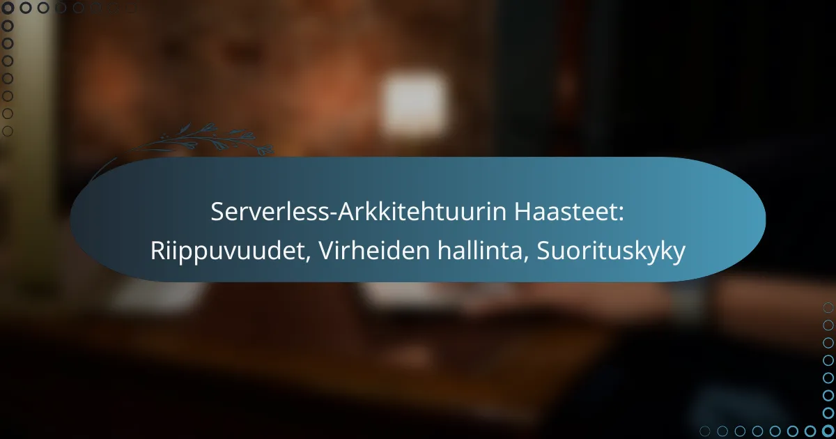 Serverless-Arkkitehtuurin Haasteet: Riippuvuudet, Virheiden hallinta, Suorituskyky