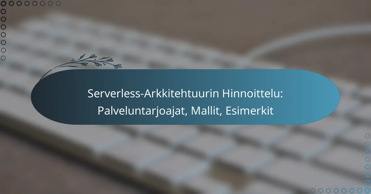 Serverless-Arkkitehtuurin Hinnoittelu: Palveluntarjoajat, Mallit, Esimerkit