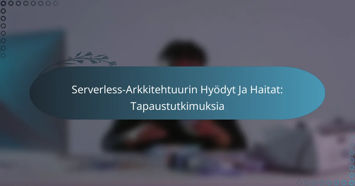 Serverless-Arkkitehtuurin Hyödyt Ja Haitat: Tapaustutkimuksia