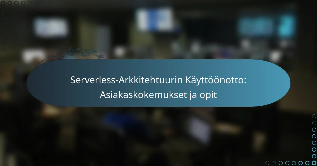 Serverless-Arkkitehtuurin Käyttöönotto: Asiakaskokemukset ja opit