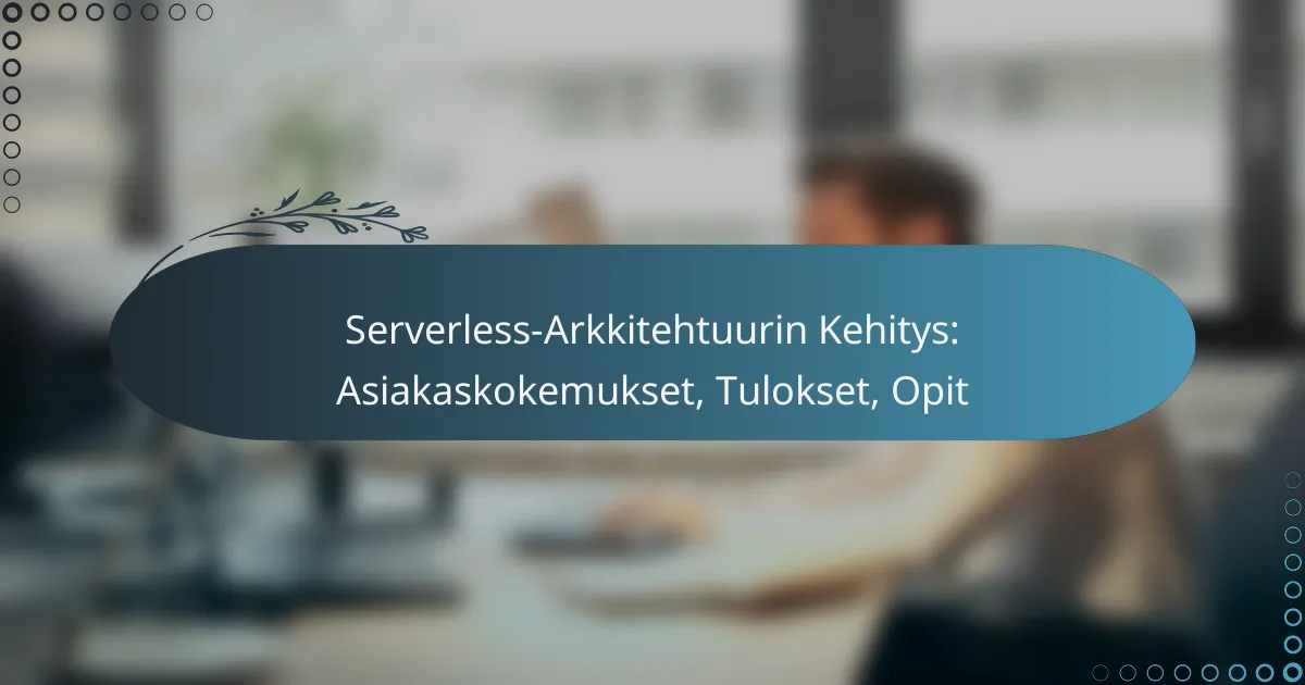 Serverless-Arkkitehtuurin Kehitys: Asiakaskokemukset, Tulokset, Opit