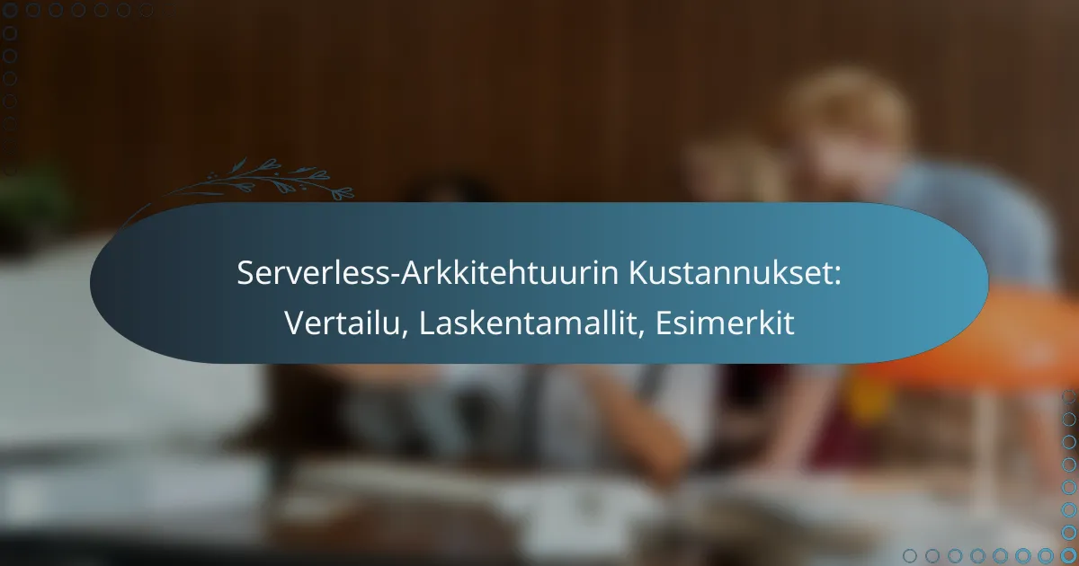 Serverless-Arkkitehtuurin Kustannukset: Vertailu, Laskentamallit, Esimerkit