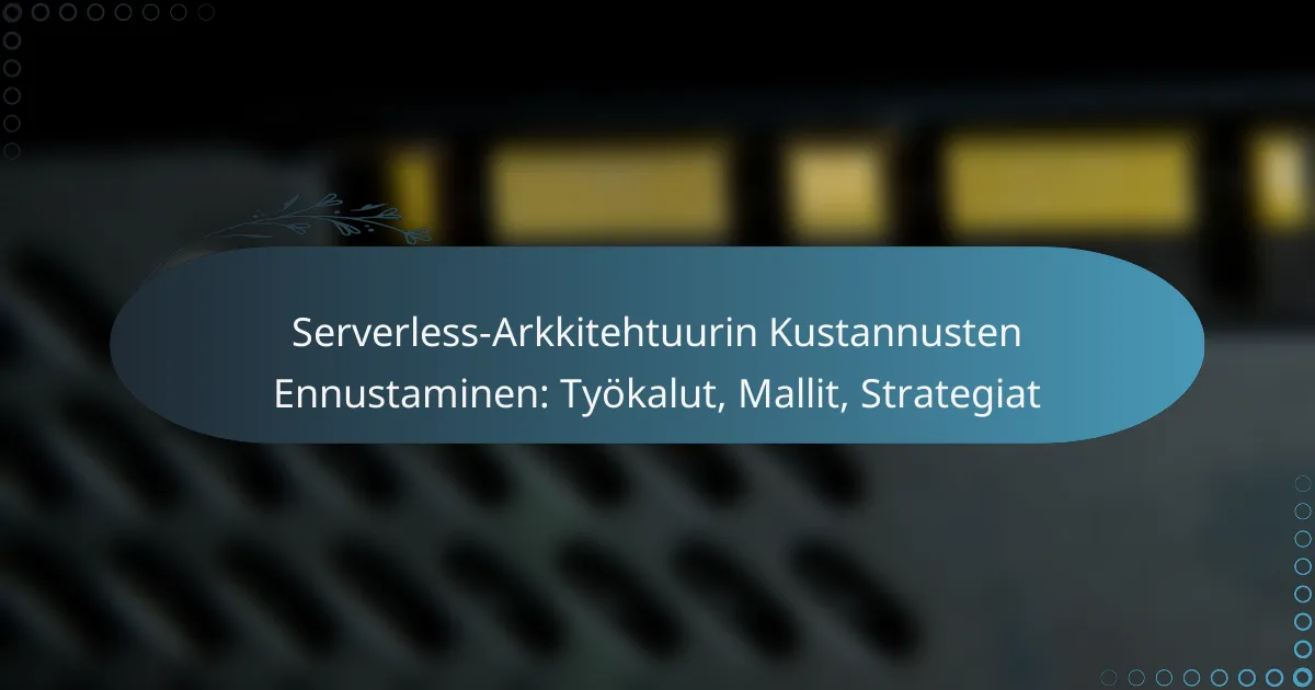 Serverless-Arkkitehtuurin Kustannusten Ennustaminen: Työkalut, Mallit, Strategiat
