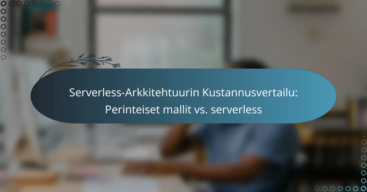 Serverless-Arkkitehtuurin Kustannusvertailu: Perinteiset mallit vs. serverless