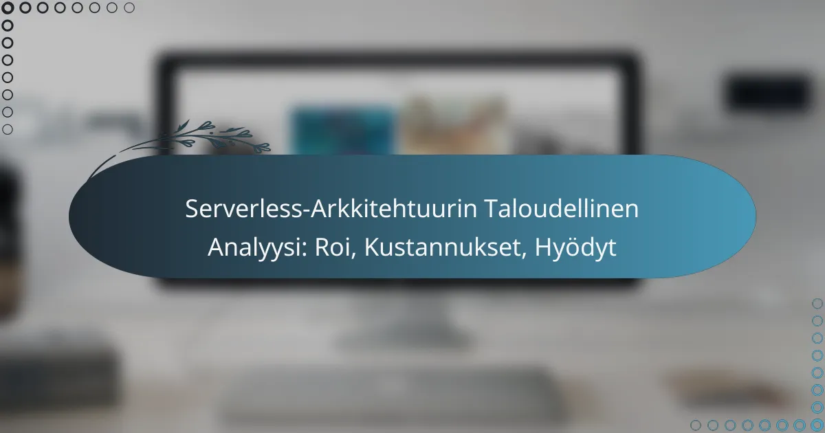 Serverless-Arkkitehtuurin Taloudellinen Analyysi: Roi, Kustannukset, Hyödyt