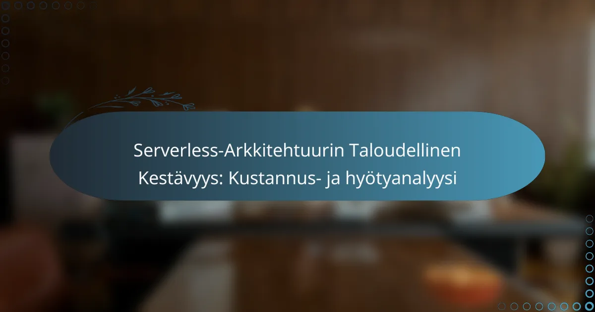 Serverless-Arkkitehtuurin Taloudellinen Kestävyys: Kustannus- ja hyötyanalyysi