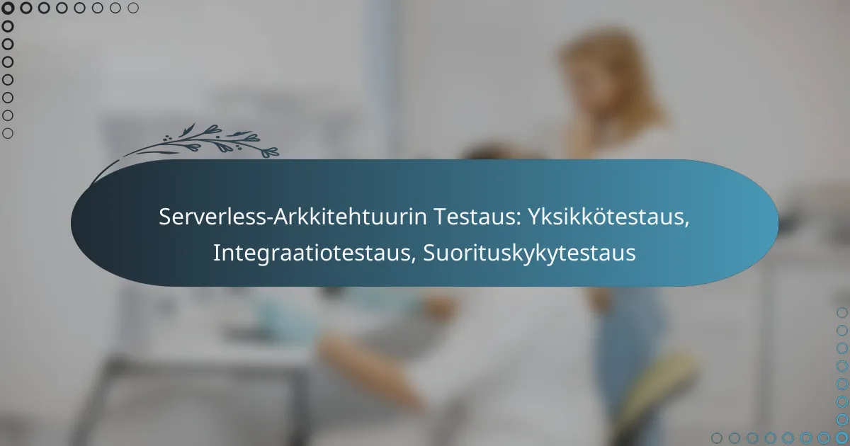 Serverless-Arkkitehtuurin Testaus: Yksikkötestaus, Integraatiotestaus, Suorituskykytestaus