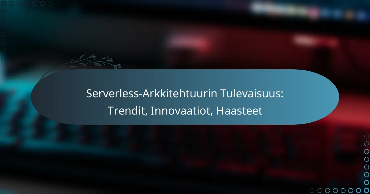 Serverless-Arkkitehtuurin Tulevaisuus: Trendit, Innovaatiot, Haasteet