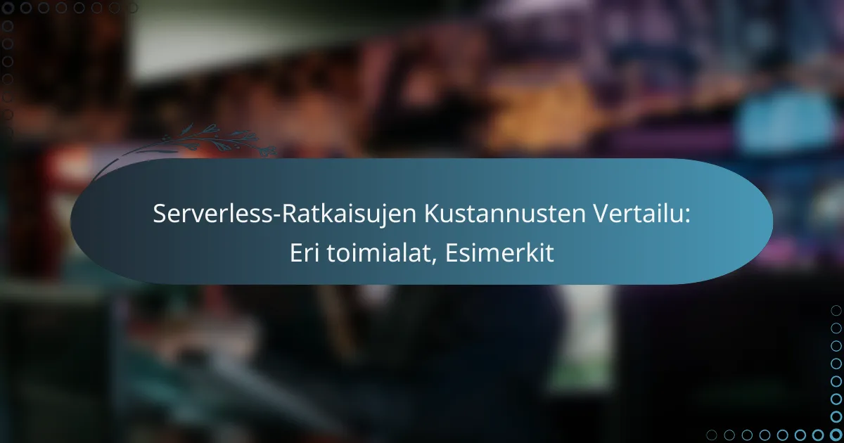 Serverless-Ratkaisujen Kustannusten Vertailu: Eri toimialat, Esimerkit