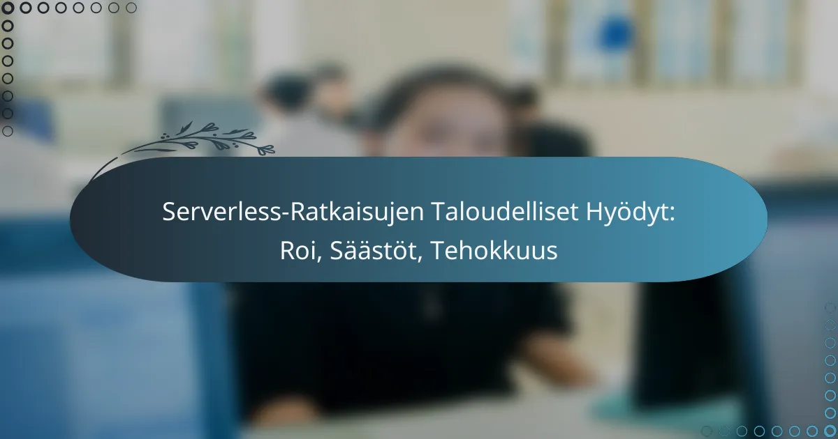 Serverless-Ratkaisujen Taloudelliset Hyödyt: Roi, Säästöt, Tehokkuus
