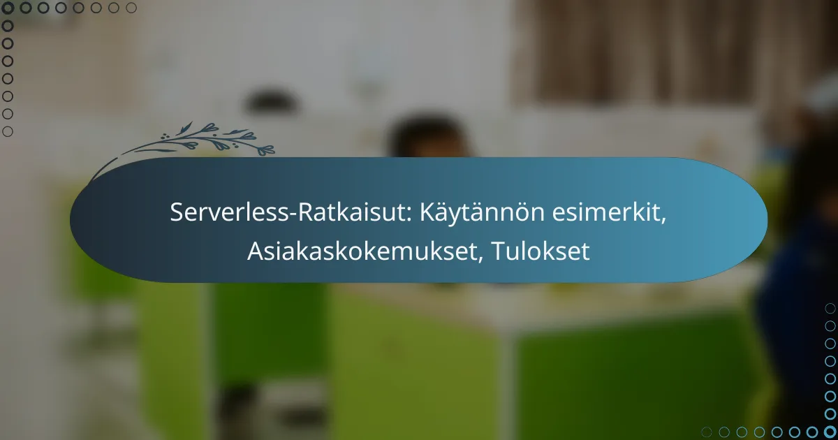 Serverless-Ratkaisut: Käytännön esimerkit, Asiakaskokemukset, Tulokset