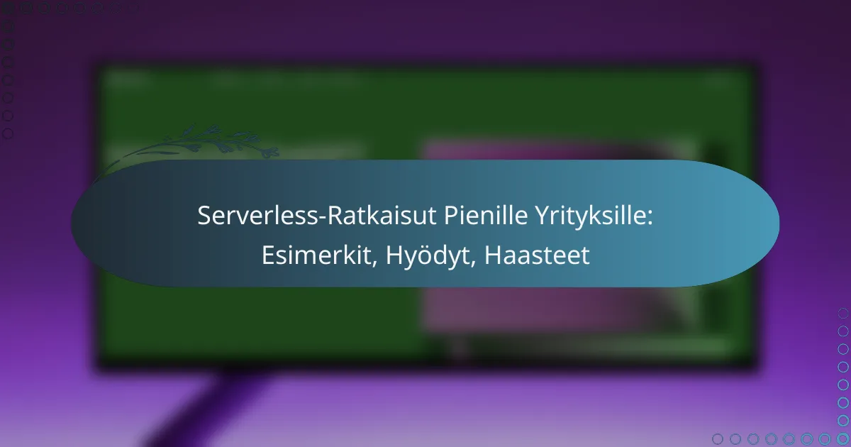 Serverless-Ratkaisut Pienille Yrityksille: Esimerkit, Hyödyt, Haasteet