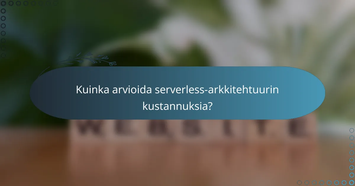 Kuinka arvioida serverless-arkkitehtuurin kustannuksia?