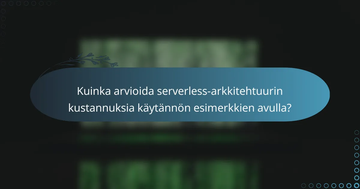 Kuinka arvioida serverless-arkkitehtuurin kustannuksia käytännön esimerkkien avulla?