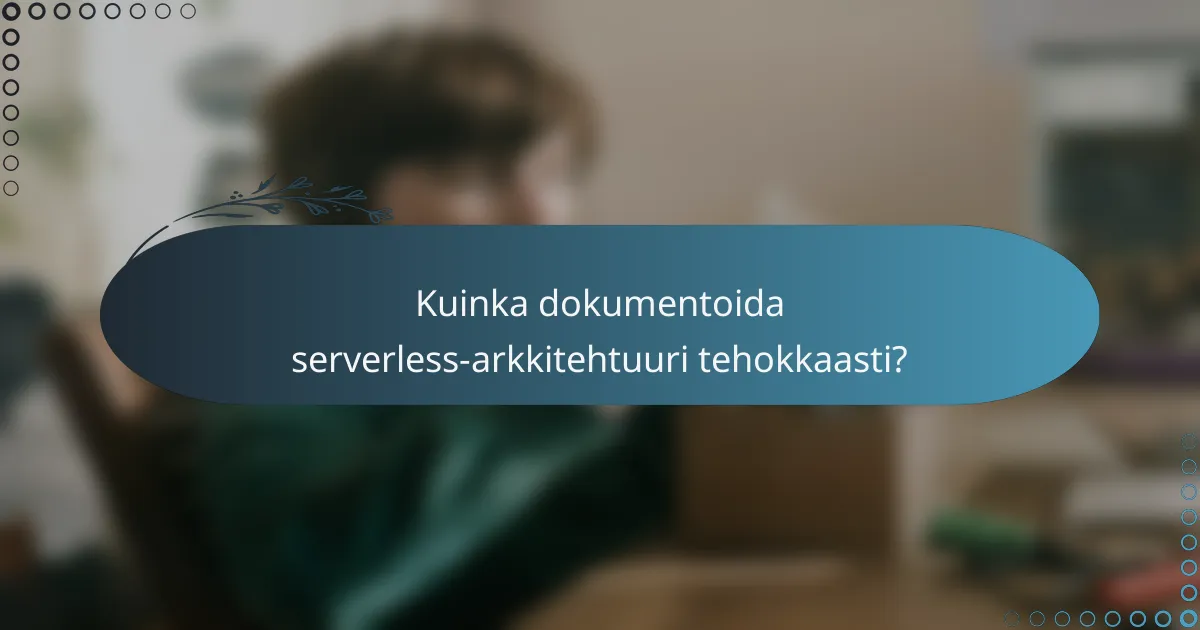 Kuinka dokumentoida serverless-arkkitehtuuri tehokkaasti?