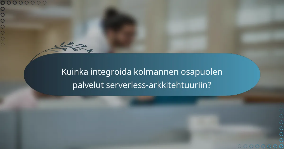 Kuinka integroida kolmannen osapuolen palvelut serverless-arkkitehtuuriin?