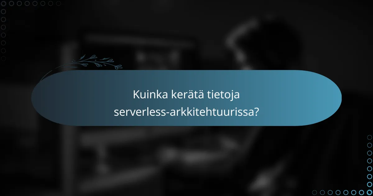 Kuinka kerätä tietoja serverless-arkkitehtuurissa?