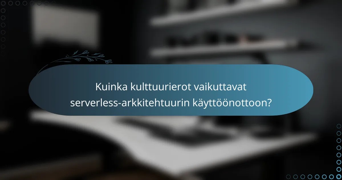 Kuinka kulttuurierot vaikuttavat serverless-arkkitehtuurin käyttöönottoon?