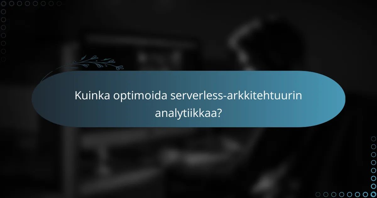 Kuinka optimoida serverless-arkkitehtuurin analytiikkaa?