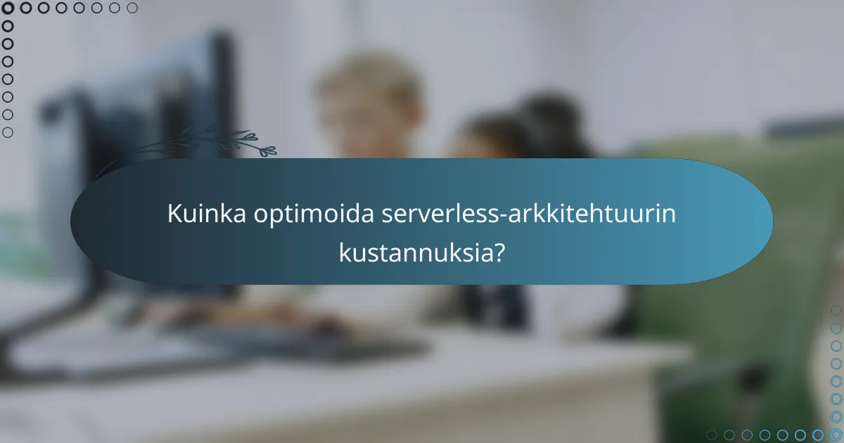 Kuinka optimoida serverless-arkkitehtuurin kustannuksia?