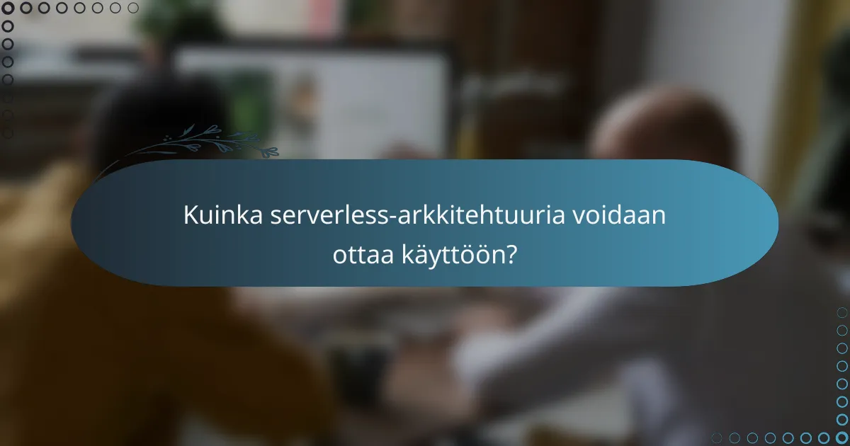Kuinka serverless-arkkitehtuuria voidaan ottaa käyttöön?