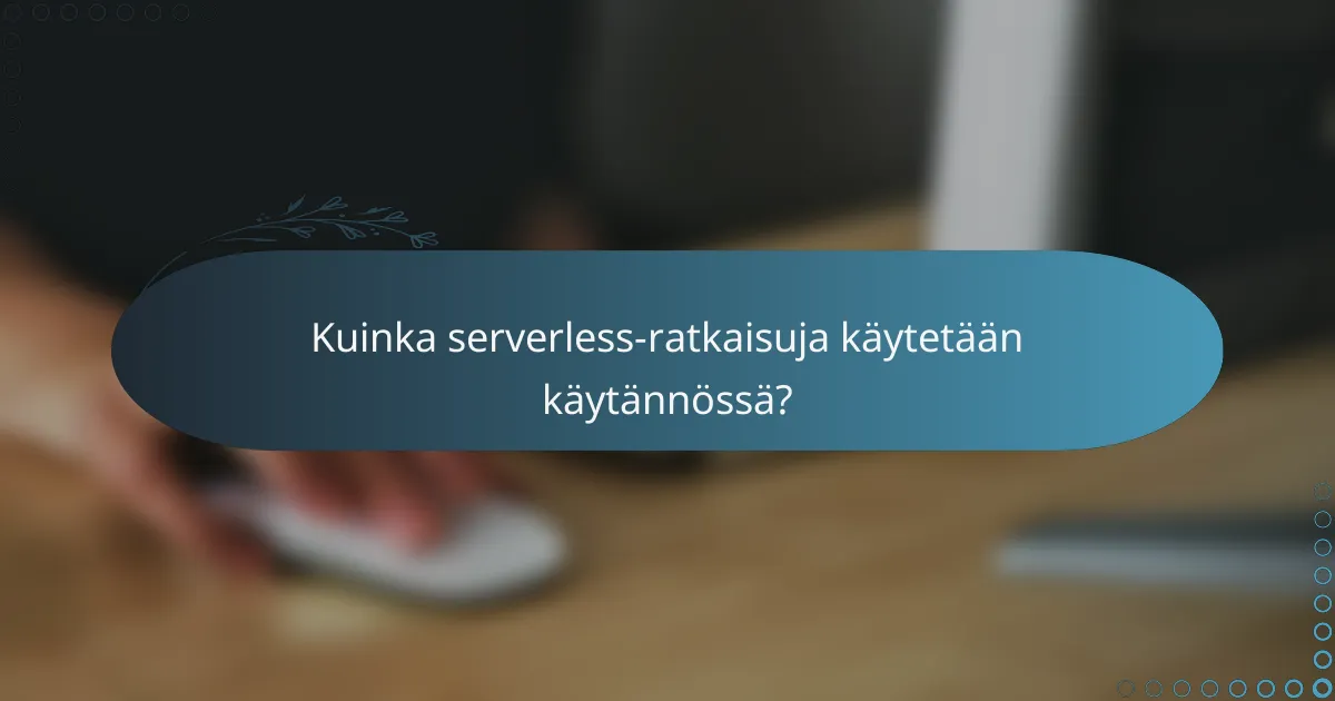 Kuinka serverless-ratkaisuja käytetään käytännössä?