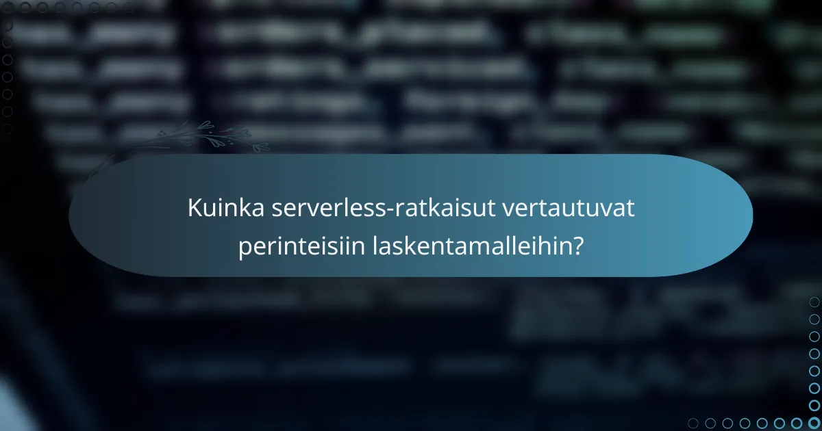 Kuinka serverless-ratkaisut vertautuvat perinteisiin laskentamalleihin?