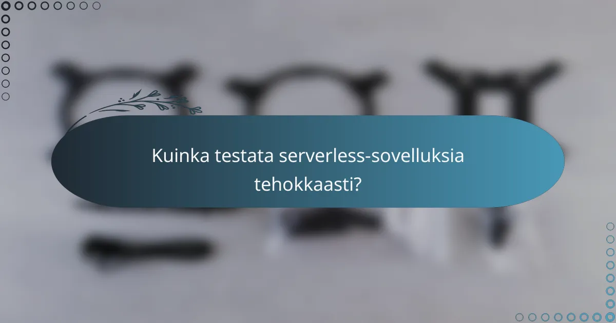 Kuinka testata serverless-sovelluksia tehokkaasti?
