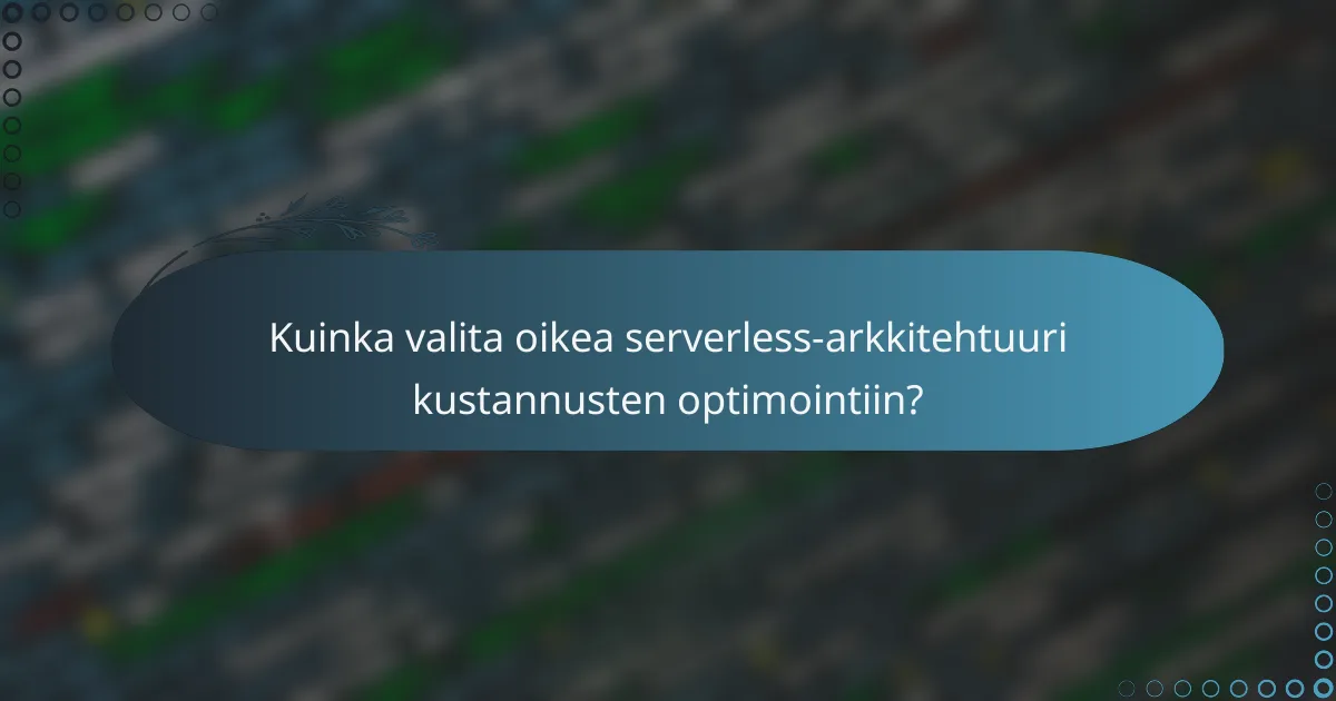 Kuinka valita oikea serverless-arkkitehtuuri kustannusten optimointiin?