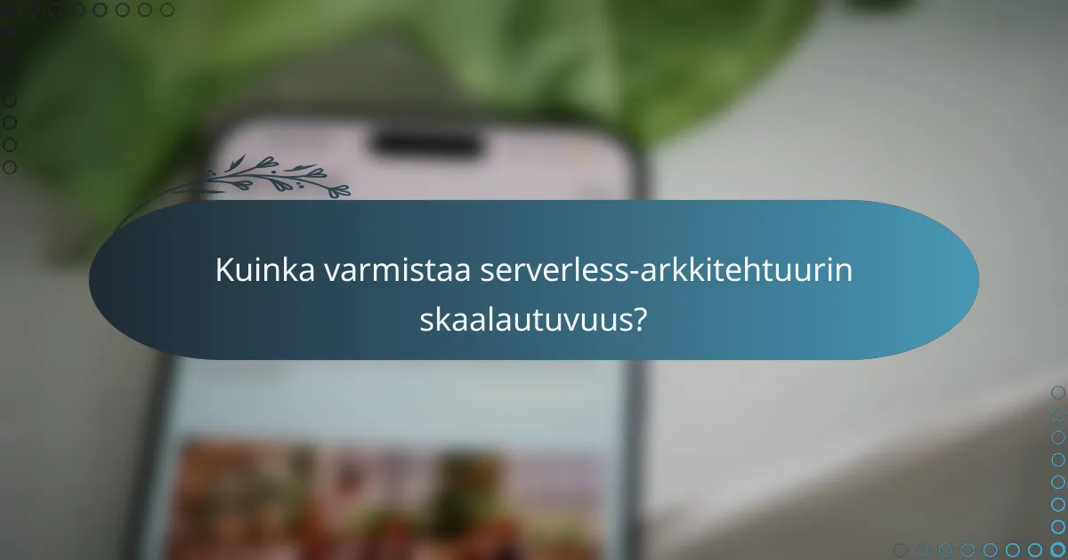 Kuinka varmistaa serverless-arkkitehtuurin skaalautuvuus?