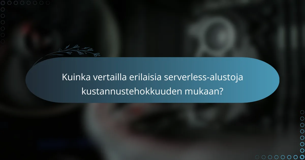 Kuinka vertailla erilaisia serverless-alustoja kustannustehokkuuden mukaan?