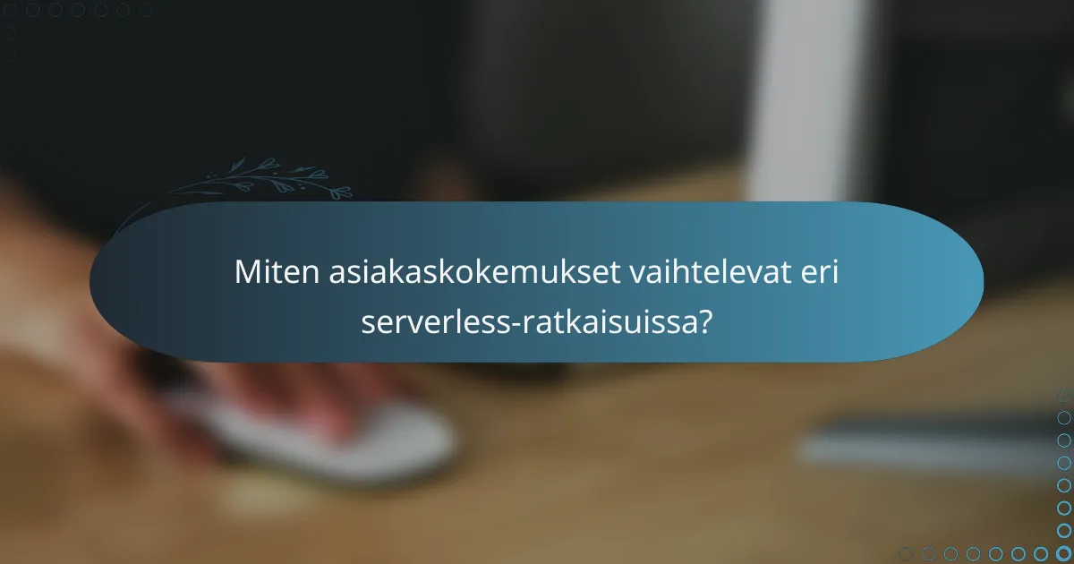Miten asiakaskokemukset vaihtelevat eri serverless-ratkaisuissa?