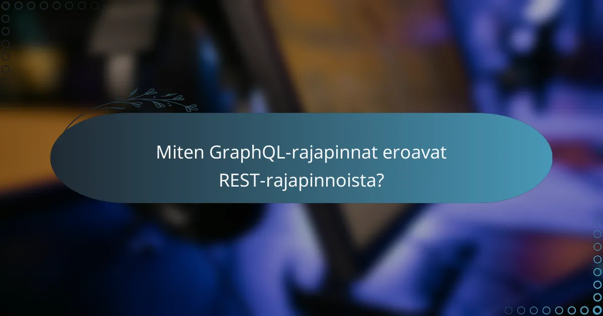 Miten GraphQL-rajapinnat eroavat REST-rajapinnoista?