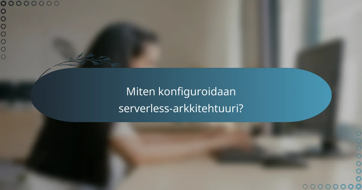 Miten konfiguroidaan serverless-arkkitehtuuri?