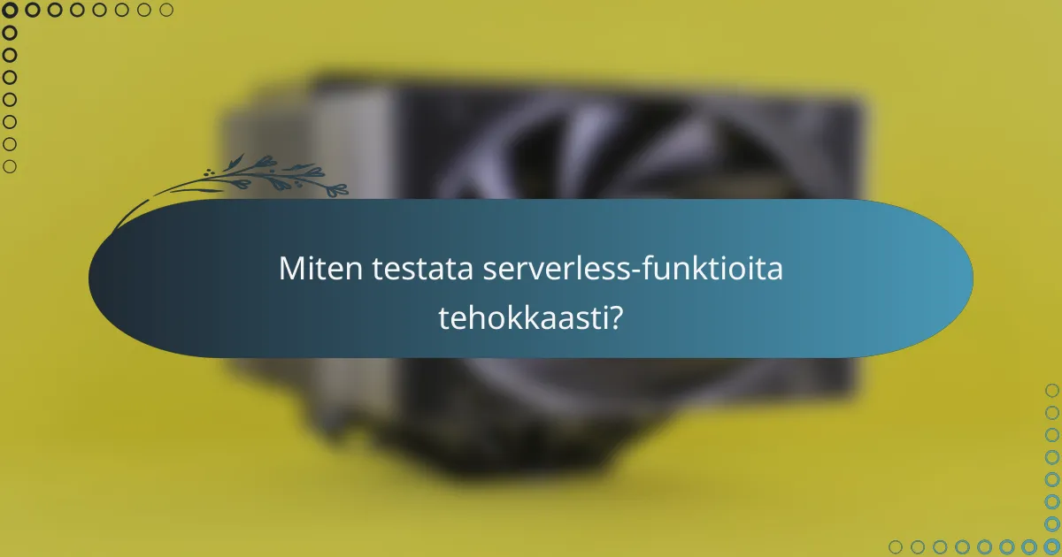Miten testata serverless-funktioita tehokkaasti?