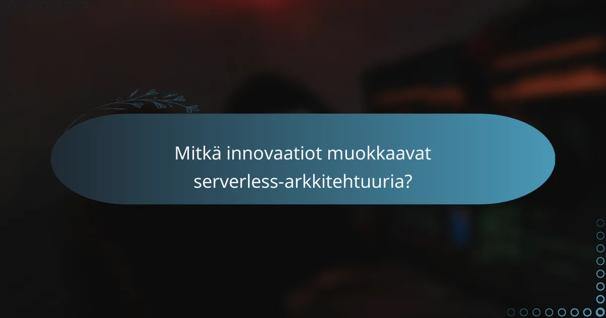 Mitkä innovaatiot muokkaavat serverless-arkkitehtuuria?