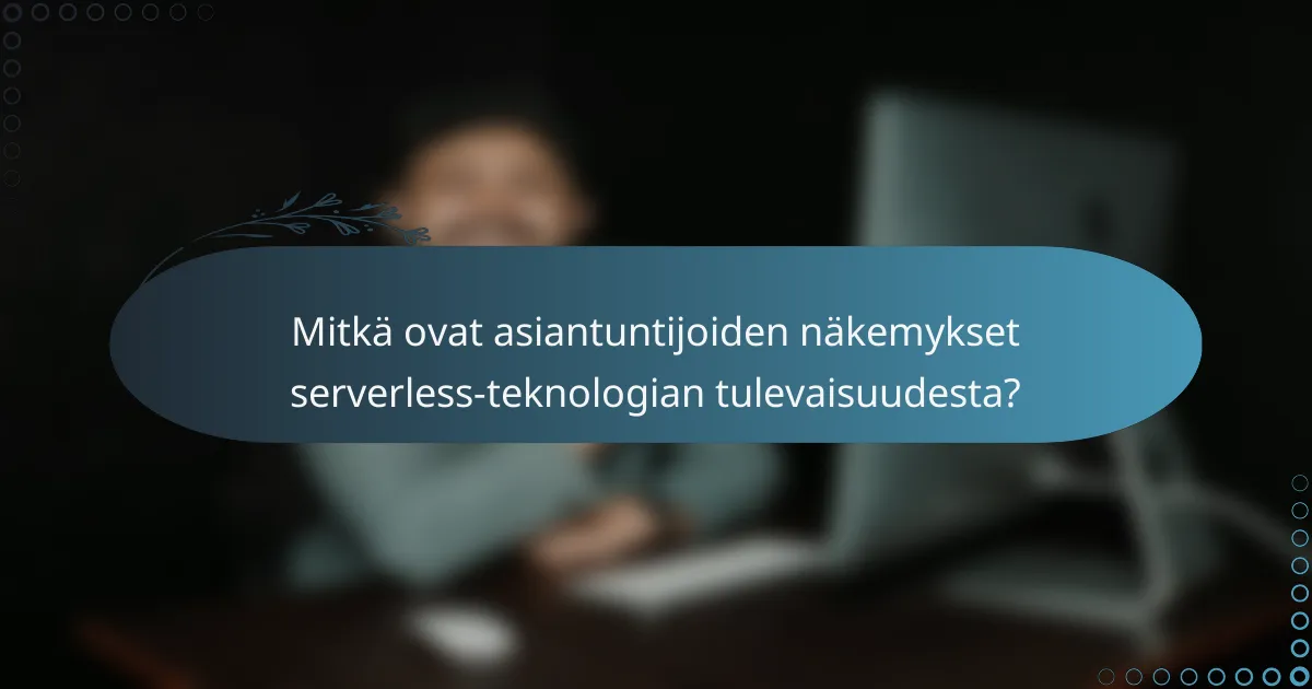 Mitkä ovat asiantuntijoiden näkemykset serverless-teknologian tulevaisuudesta?