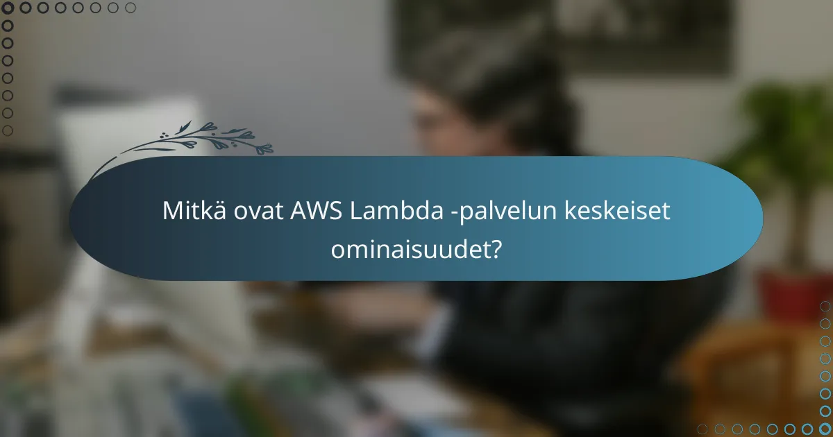 Mitkä ovat AWS Lambda -palvelun keskeiset ominaisuudet?