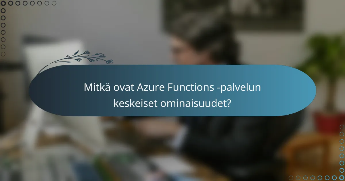 Mitkä ovat Azure Functions -palvelun keskeiset ominaisuudet?