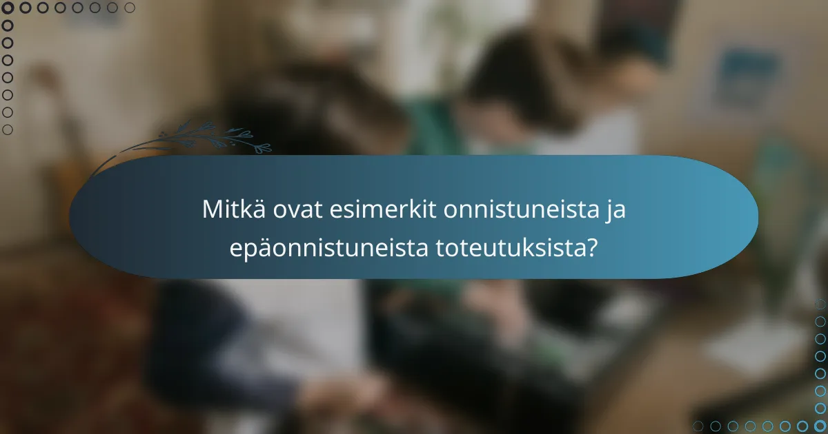 Mitkä ovat esimerkit onnistuneista ja epäonnistuneista toteutuksista?
