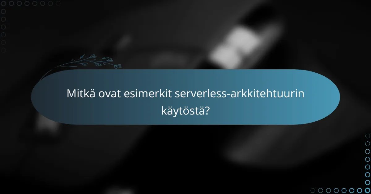 Mitkä ovat esimerkit serverless-arkkitehtuurin käytöstä?