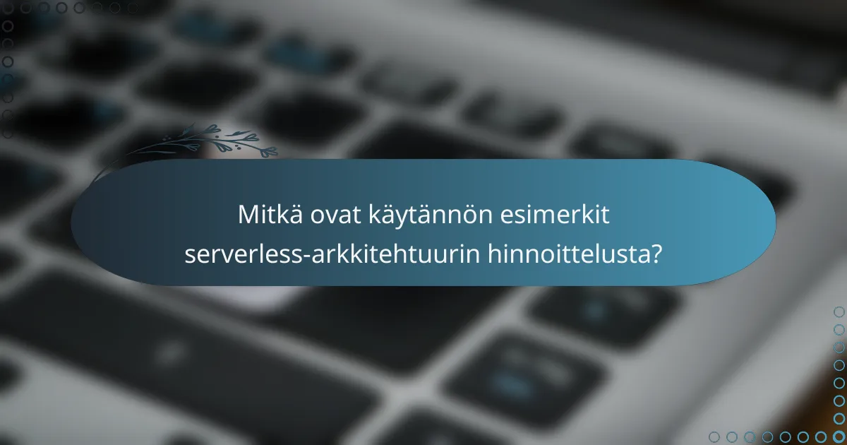 Mitkä ovat käytännön esimerkit serverless-arkkitehtuurin hinnoittelusta?