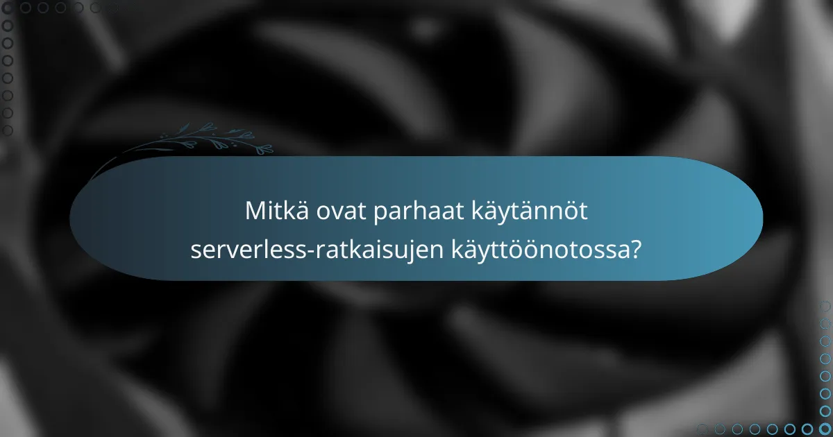 Mitkä ovat parhaat käytännöt serverless-ratkaisujen käyttöönotossa?