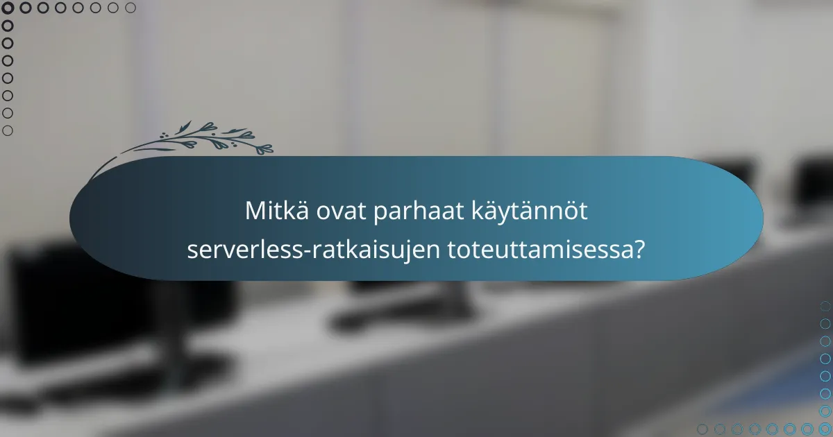 Mitkä ovat parhaat käytännöt serverless-ratkaisujen toteuttamisessa?