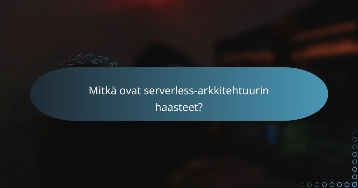 Mitkä ovat serverless-arkkitehtuurin haasteet?