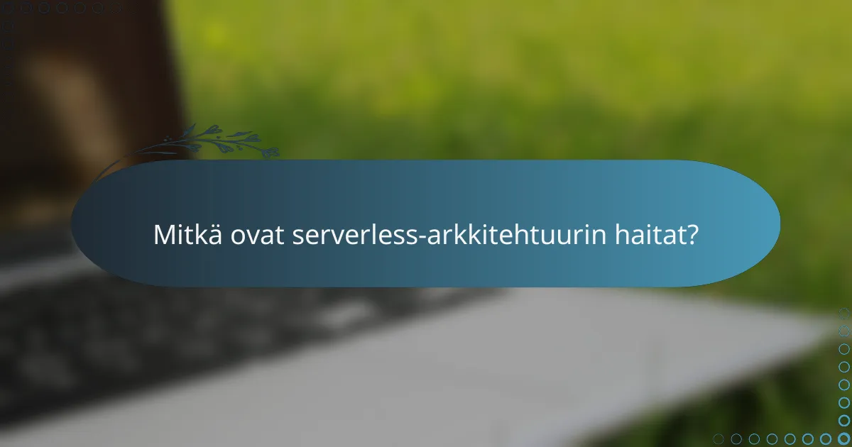 Mitkä ovat serverless-arkkitehtuurin haitat?