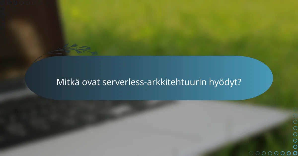 Mitkä ovat serverless-arkkitehtuurin hyödyt?