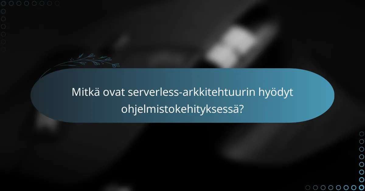 Mitkä ovat serverless-arkkitehtuurin hyödyt ohjelmistokehityksessä?