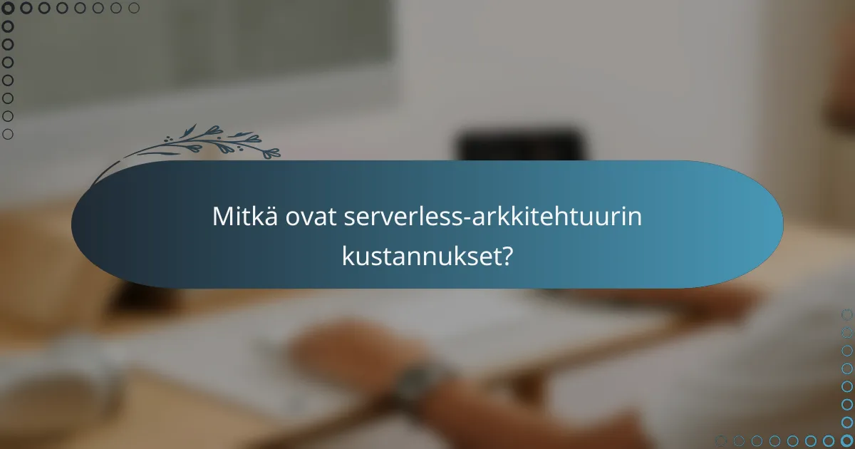 Mitkä ovat serverless-arkkitehtuurin kustannukset?