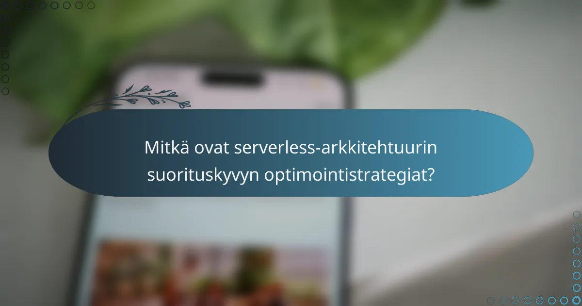 Mitkä ovat serverless-arkkitehtuurin suorituskyvyn optimointistrategiat?